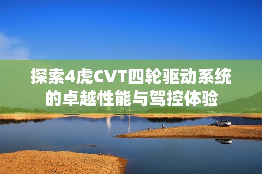 探索4虎CVT四轮驱动系统的卓越性能与驾控体验