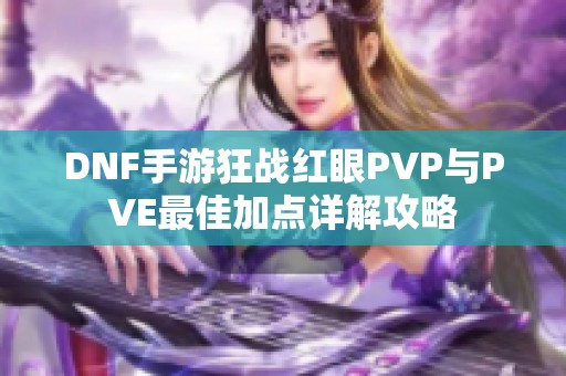 DNF手游狂战红眼PVP与PVE最佳加点详解攻略