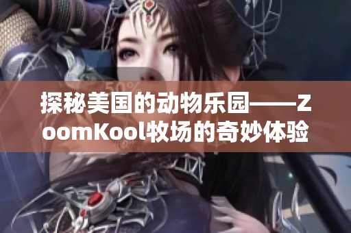 探秘美国的动物乐园——ZoomKool牧场的奇妙体验