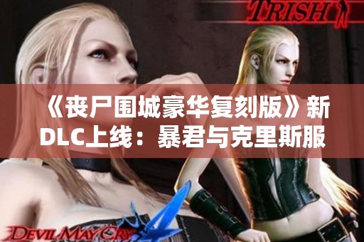 《丧尸围城豪华复刻版》新DLC上线：暴君与克里斯服装惊艳预告