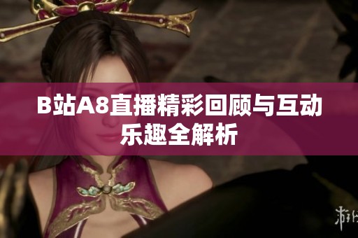 B站A8直播精彩回顾与互动乐趣全解析