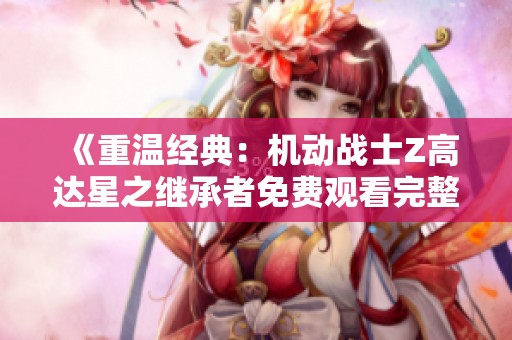 《重温经典：机动战士Z高达星之继承者免费观看完整版》