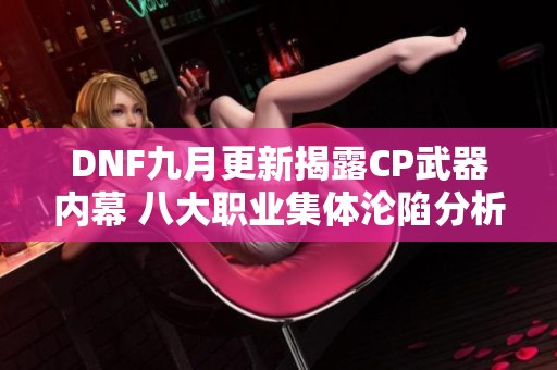 DNF九月更新揭露CP武器内幕 八大职业集体沦陷分析