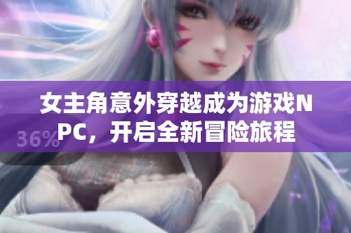 女主角意外穿越成为游戏NPC，开启全新冒险旅程