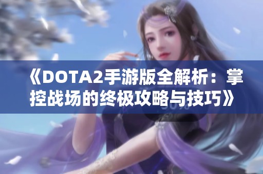 《DOTA2手游版全解析：掌控战场的终极攻略与技巧》