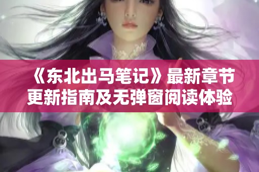 《东北出马笔记》最新章节更新指南及无弹窗阅读体验分享