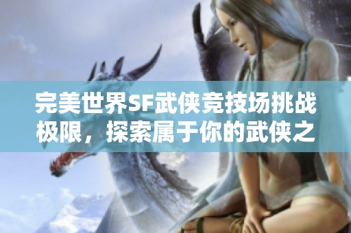 完美世界SF武侠竞技场挑战极限，探索属于你的武侠之路