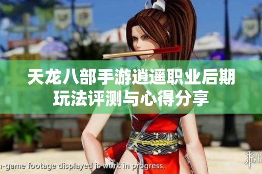 天龙八部手游逍遥职业后期玩法评测与心得分享