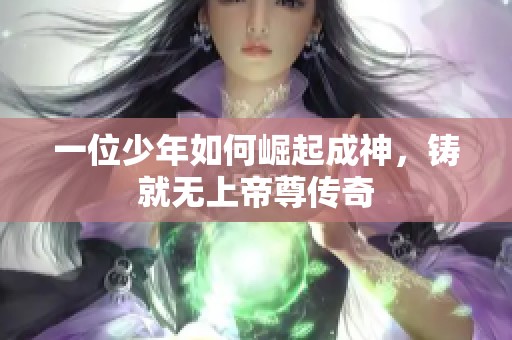 一位少年如何崛起成神，铸就无上帝尊传奇