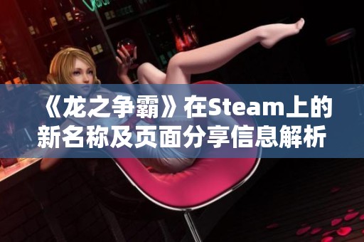 《龙之争霸》在Steam上的新名称及页面分享信息解析