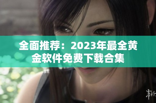 全面推荐：2023年最全黄金软件免费下载合集