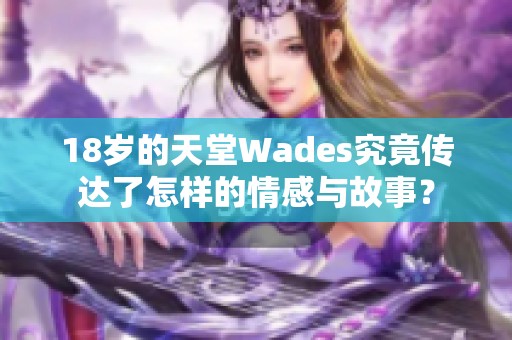 18岁的天堂Wades究竟传达了怎样的情感与故事？