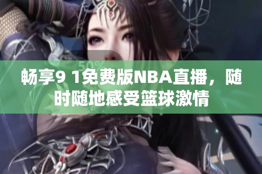 畅享9 1免费版NBA直播，随时随地感受篮球激情