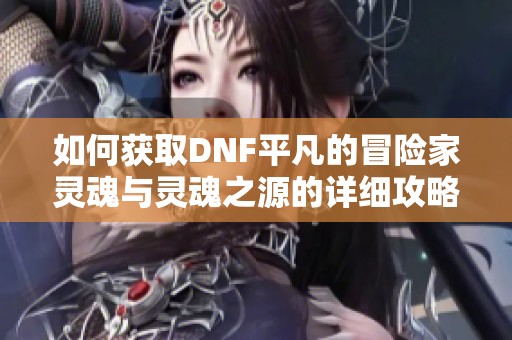 如何获取DNF平凡的冒险家灵魂与灵魂之源的详细攻略