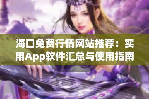 海口免费行情网站推荐：实用App软件汇总与使用指南