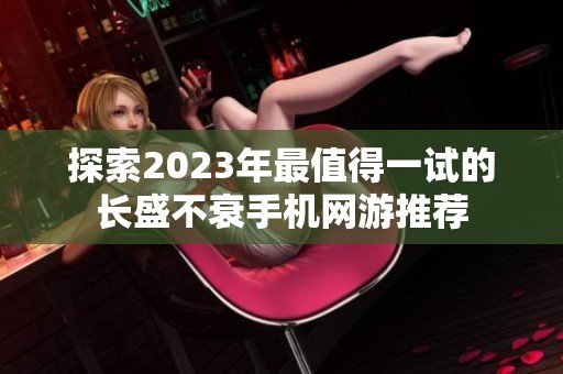 探索2023年最值得一试的长盛不衰手机网游推荐