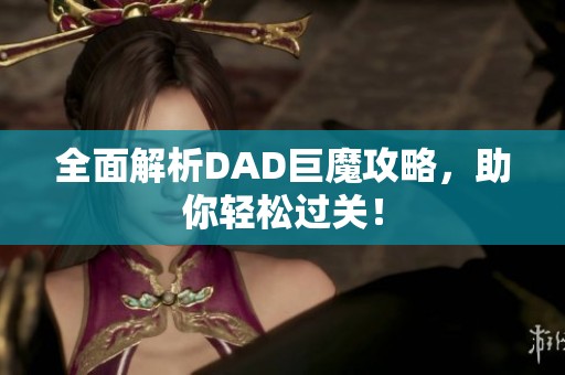 全面解析DAD巨魔攻略，助你轻松过关！