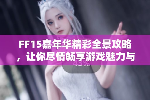 FF15嘉年华精彩全景攻略，让你尽情畅享游戏魅力与乐趣