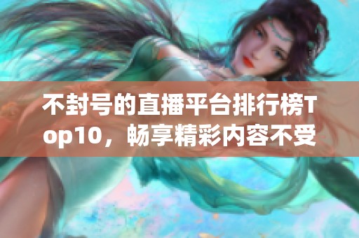 不封号的直播平台排行榜Top10，畅享精彩内容不受限