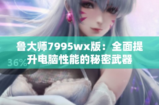 鲁大师7995wx版：全面提升电脑性能的秘密武器