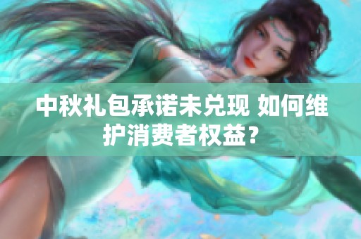 中秋礼包承诺未兑现 如何维护消费者权益？