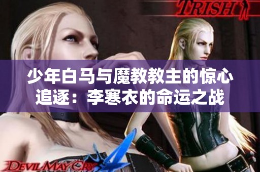 少年白马与魔教教主的惊心追逐：李寒衣的命运之战