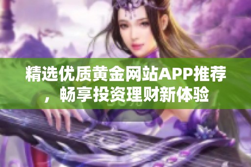 精选优质黄金网站APP推荐，畅享投资理财新体验