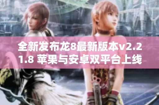 全新发布龙8最新版本v2.21.8 苹果与安卓双平台上线