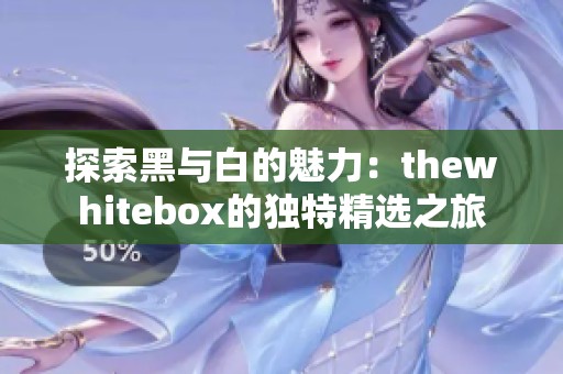 探索黑与白的魅力：thewhitebox的独特精选之旅