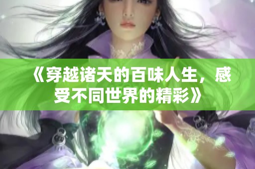 《穿越诸天的百味人生，感受不同世界的精彩》