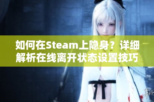 如何在Steam上隐身？详细解析在线离开状态设置技巧