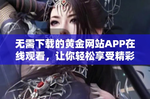 无需下载的黄金网站APP在线观看，让你轻松享受精彩内容