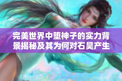 完美世界中堕神子的实力背景揭秘及其为何对石昊产生企图