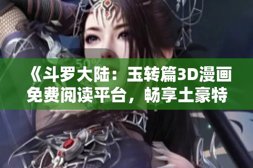 《斗罗大陆：玉转篇3D漫画免费阅读平台，畅享土豪特权》