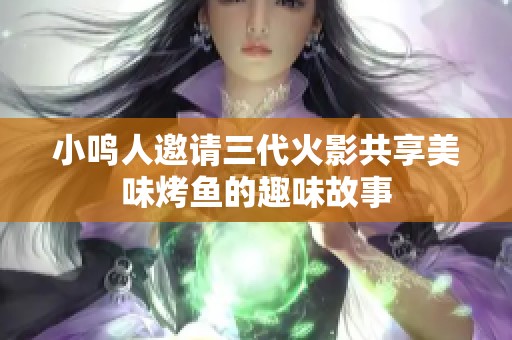 小鸣人邀请三代火影共享美味烤鱼的趣味故事