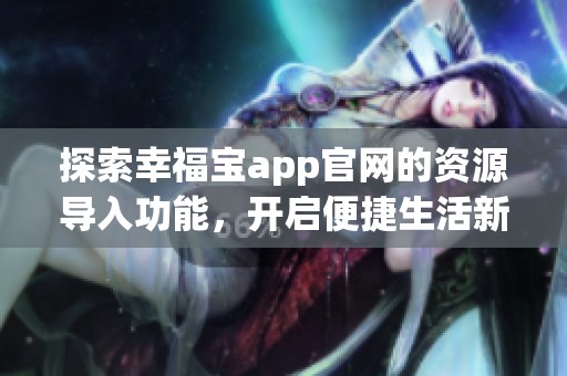 探索幸福宝app官网的资源导入功能，开启便捷生活新体验