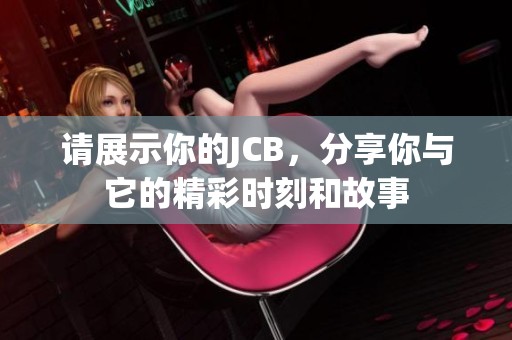 请展示你的JCB，分享你与它的精彩时刻和故事