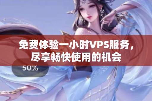 免费体验一小时VPS服务，尽享畅快使用的机会