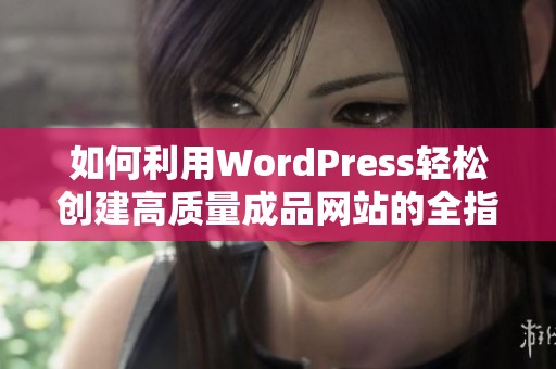 如何利用WordPress轻松创建高质量成品网站的全指南