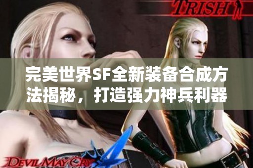 完美世界SF全新装备合成方法揭秘，打造强力神兵利器！