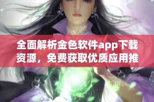 全面解析金色软件app下载资源，免费获取优质应用推荐