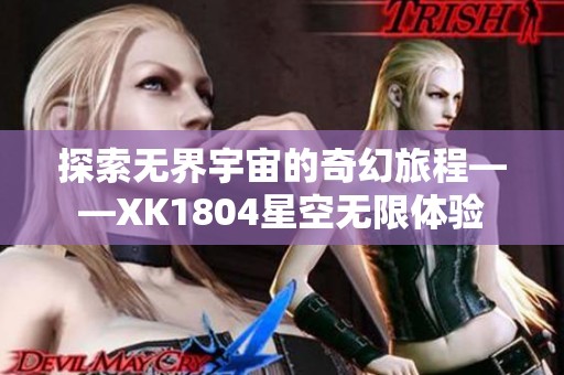 探索无界宇宙的奇幻旅程——XK1804星空无限体验