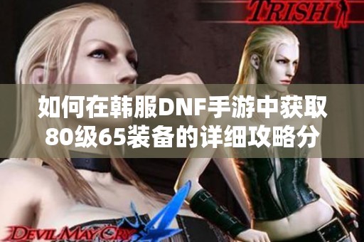 如何在韩服DNF手游中获取80级65装备的详细攻略分享