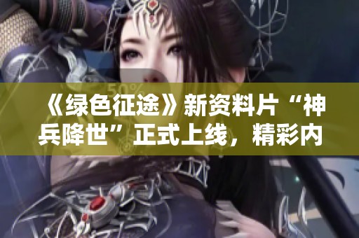 《绿色征途》新资料片“神兵降世”正式上线，精彩内容抢先体验