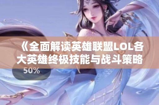 《全面解读英雄联盟LOL各大英雄终极技能与战斗策略》