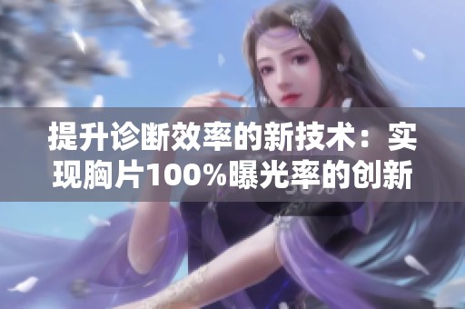 提升诊断效率的新技术：实现胸片100%曝光率的创新软件