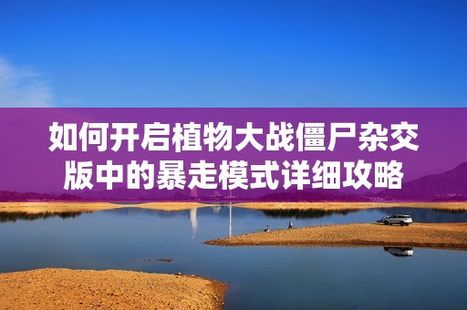 如何开启植物大战僵尸杂交版中的暴走模式详细攻略