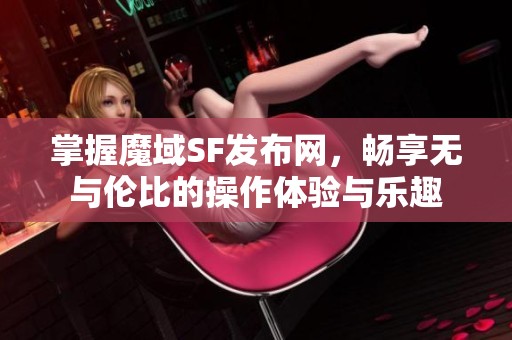 掌握魔域SF发布网，畅享无与伦比的操作体验与乐趣