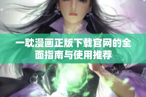 一耽漫画正版下载官网的全面指南与使用推荐