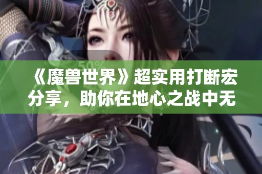 《魔兽世界》超实用打断宏分享，助你在地心之战中无往不胜